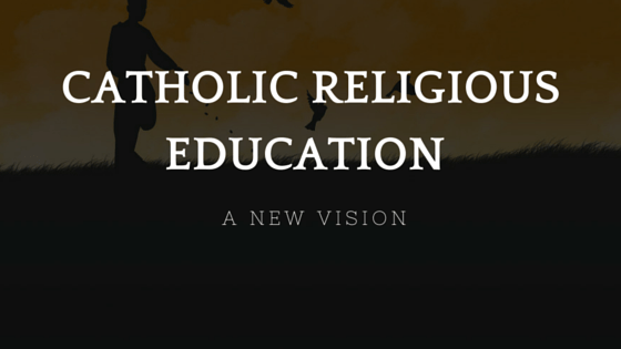 A New Vision for Catholic Religious Education